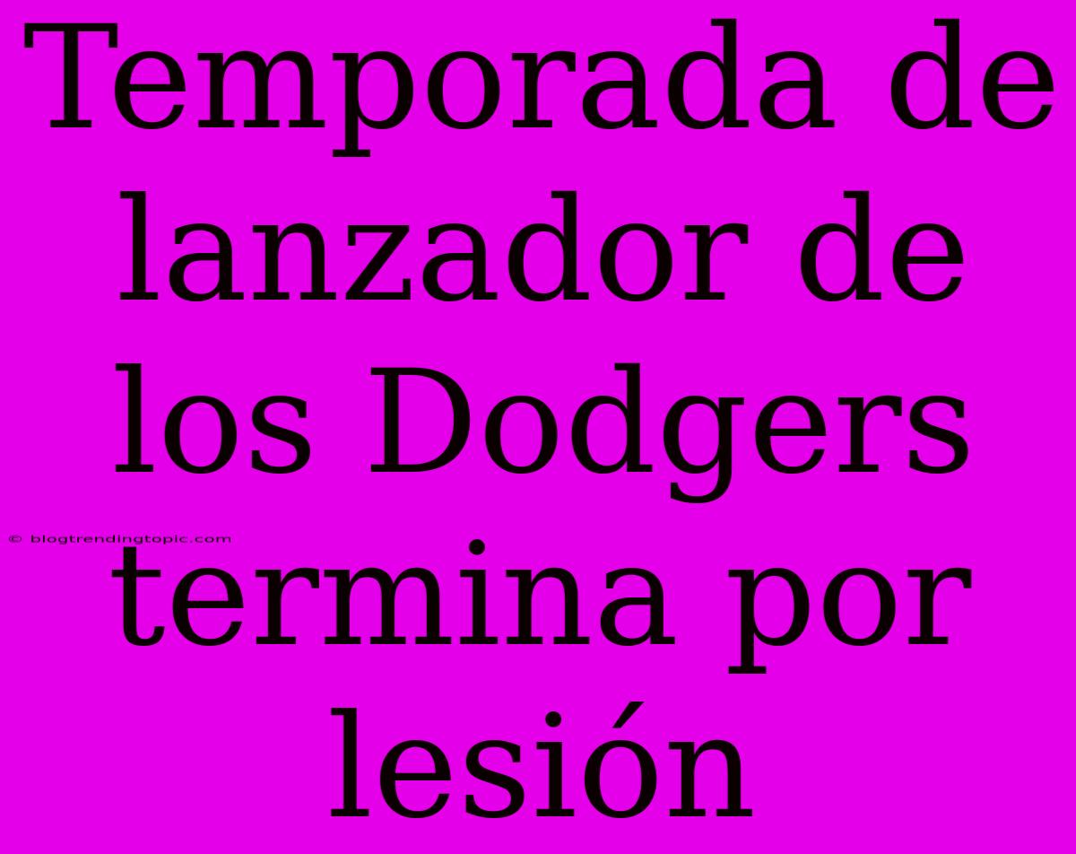 Temporada De Lanzador De Los Dodgers Termina Por Lesión