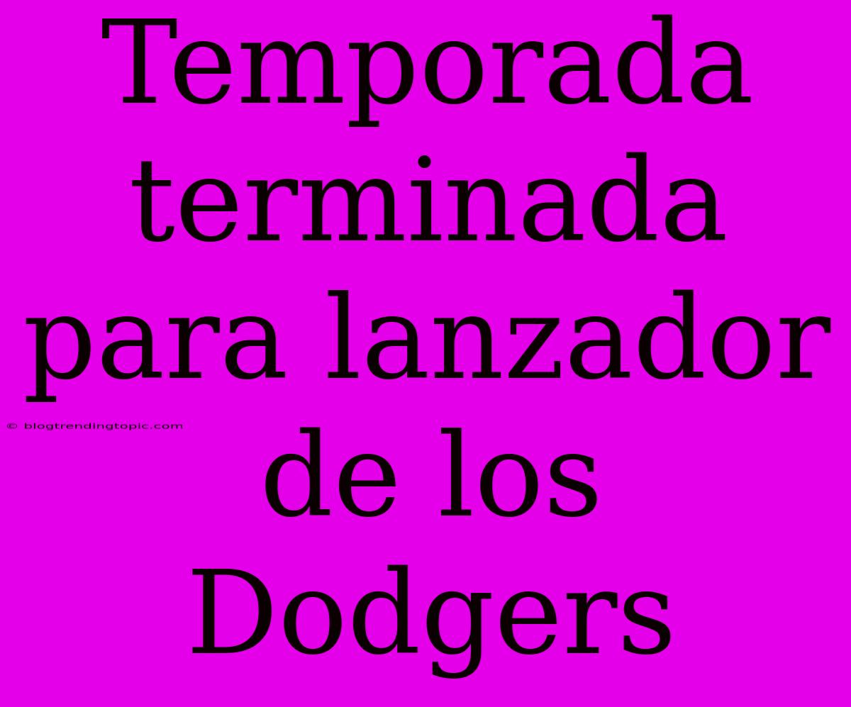 Temporada Terminada Para Lanzador De Los Dodgers