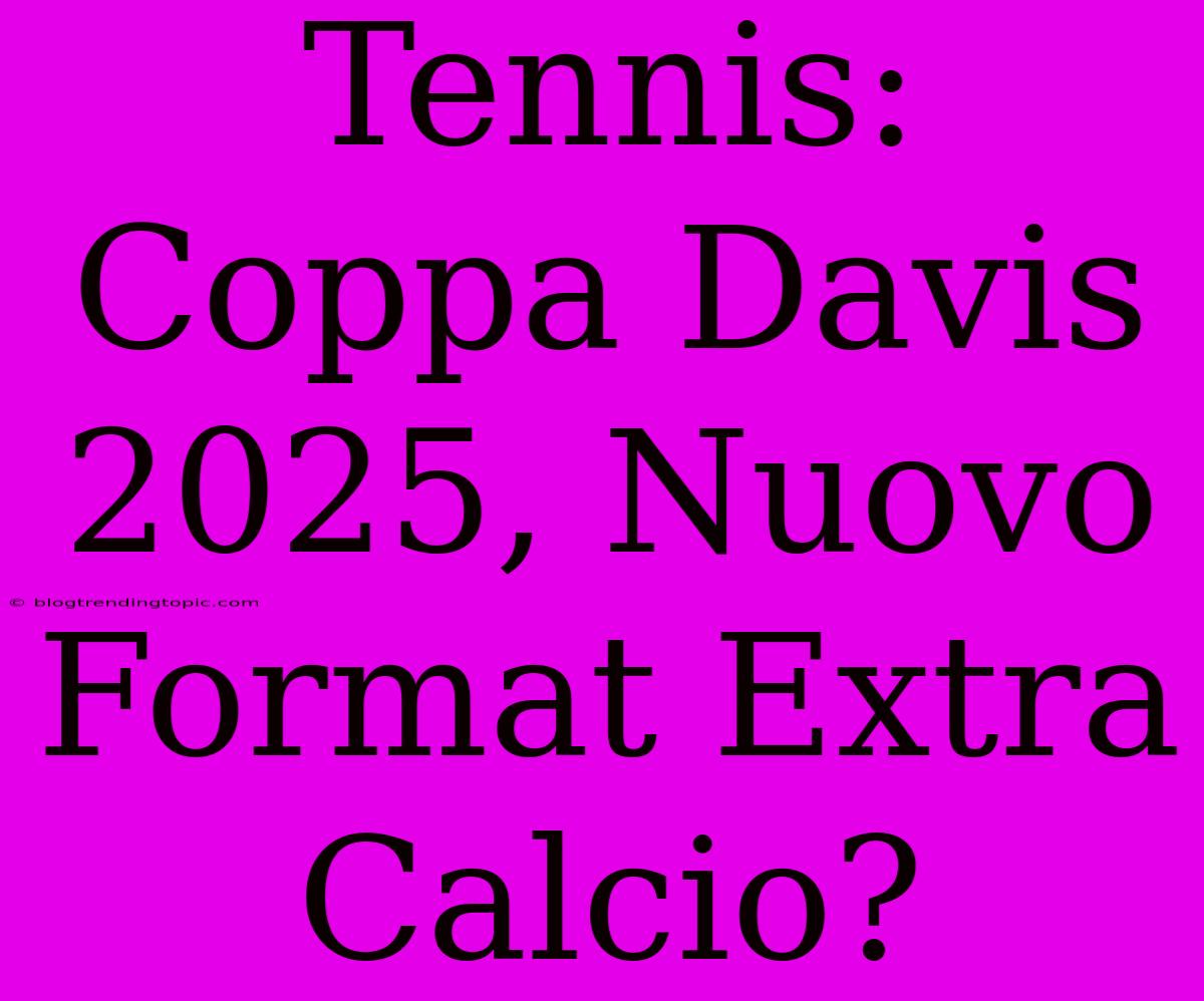 Tennis: Coppa Davis 2025, Nuovo Format Extra Calcio? 