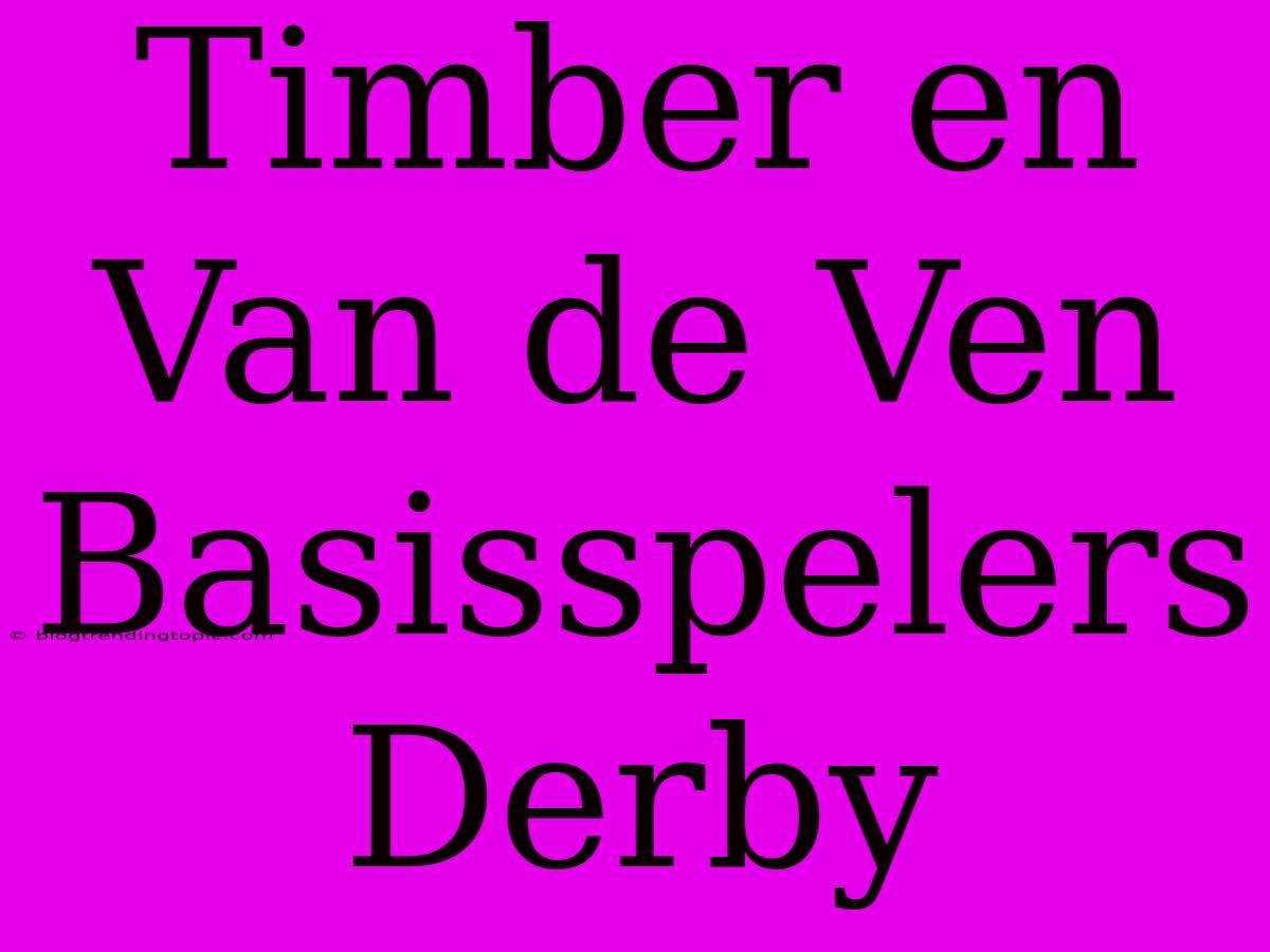 Timber En Van De Ven Basisspelers Derby