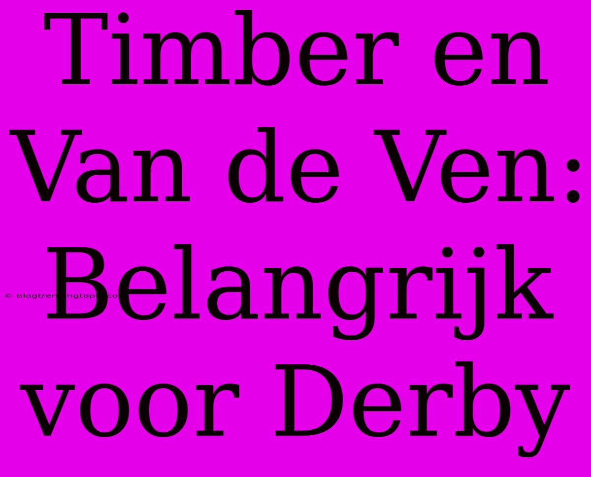 Timber En Van De Ven: Belangrijk Voor Derby