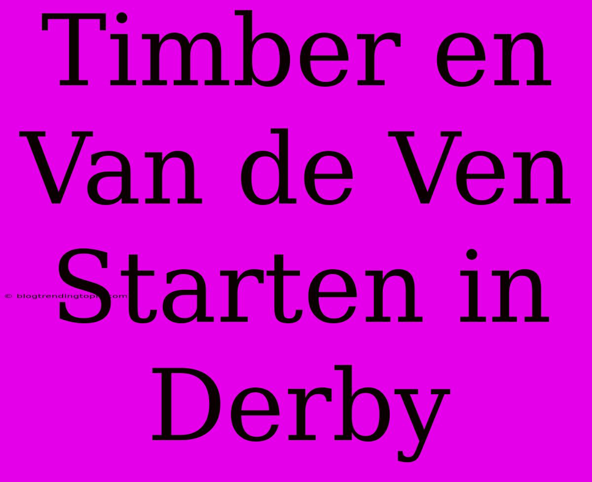 Timber En Van De Ven Starten In Derby