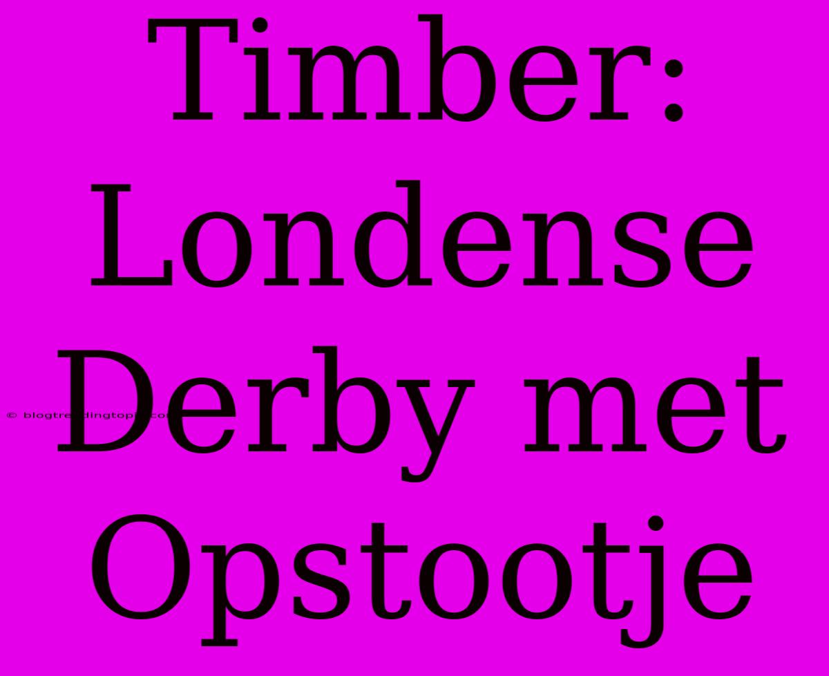 Timber: Londense Derby Met Opstootje