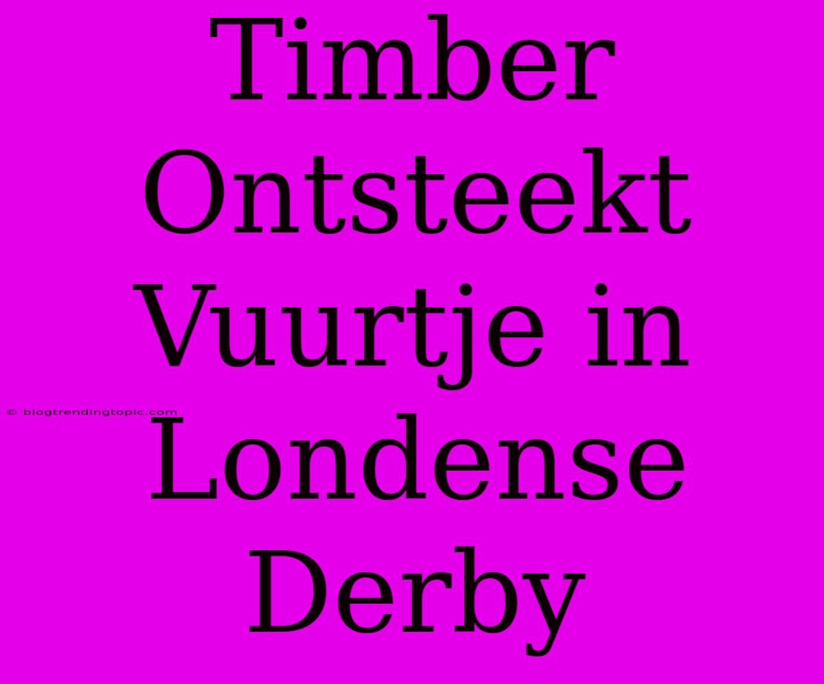 Timber Ontsteekt Vuurtje In Londense Derby