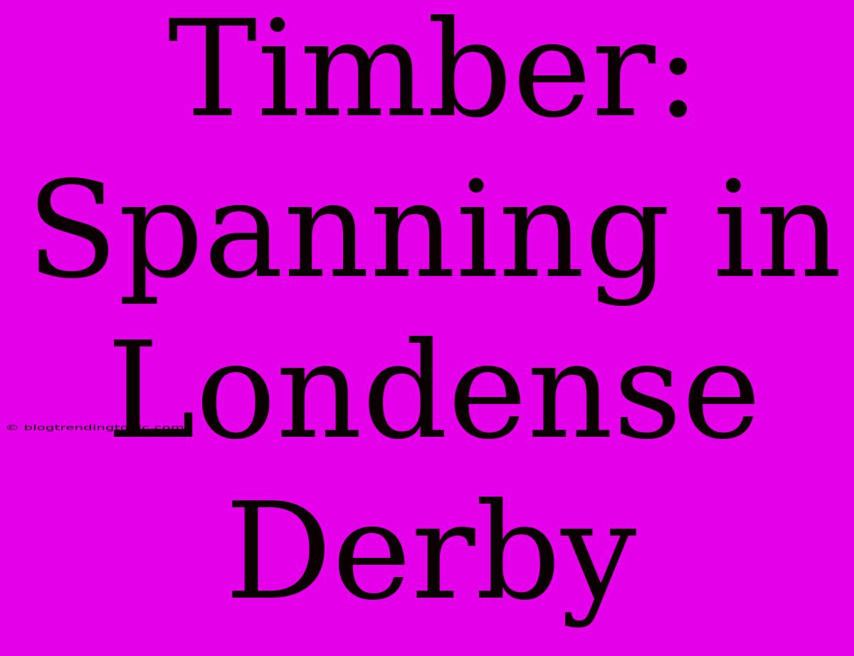 Timber: Spanning In Londense Derby