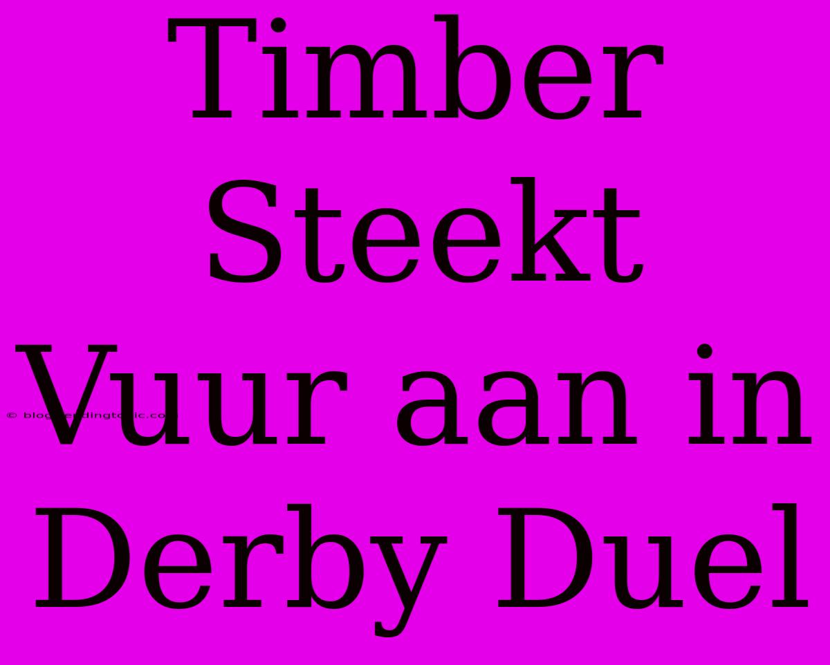 Timber Steekt Vuur Aan In Derby Duel