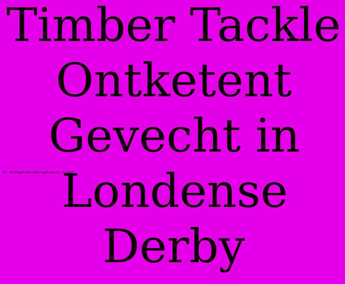 Timber Tackle Ontketent Gevecht In Londense Derby