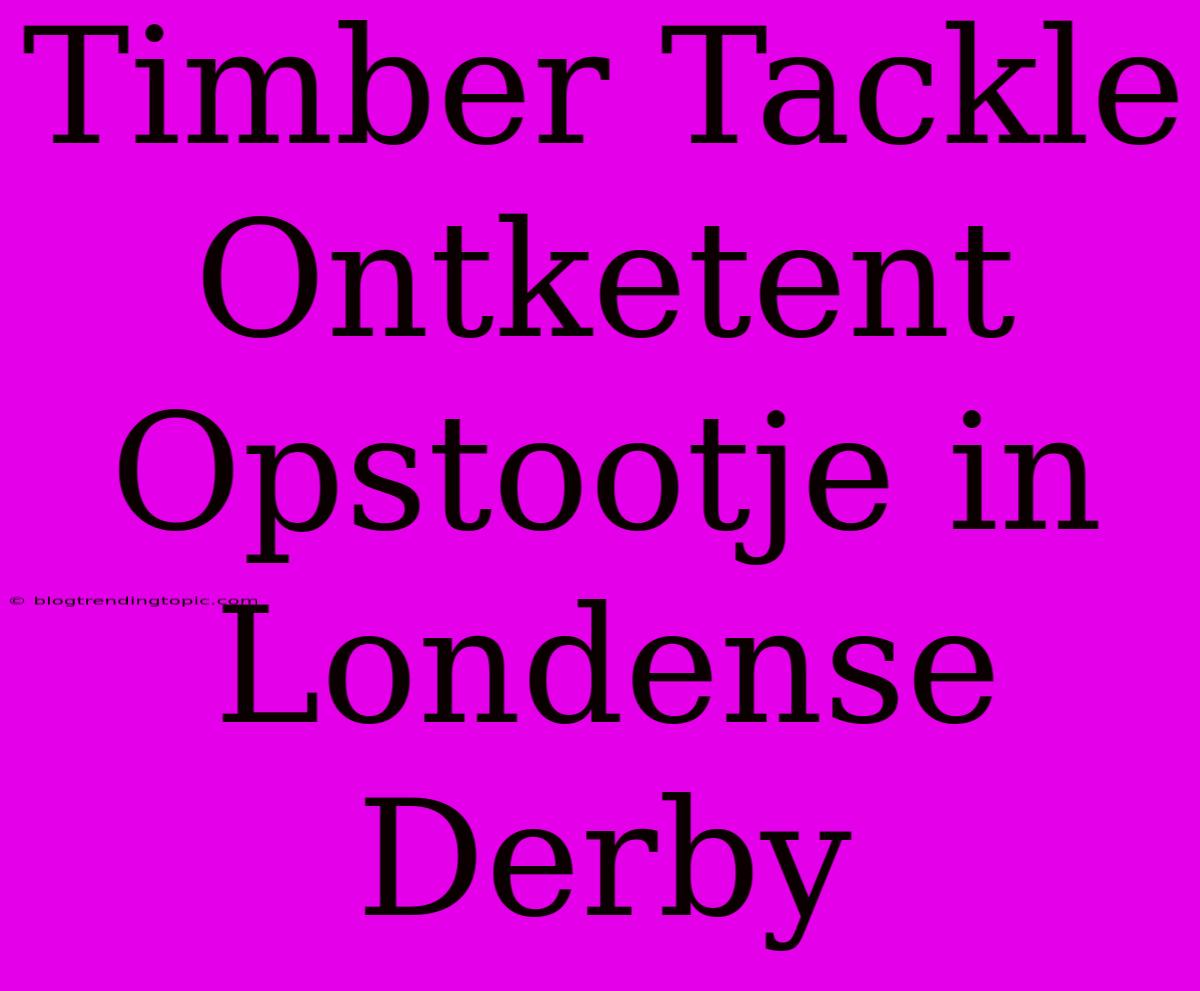 Timber Tackle Ontketent Opstootje In Londense Derby