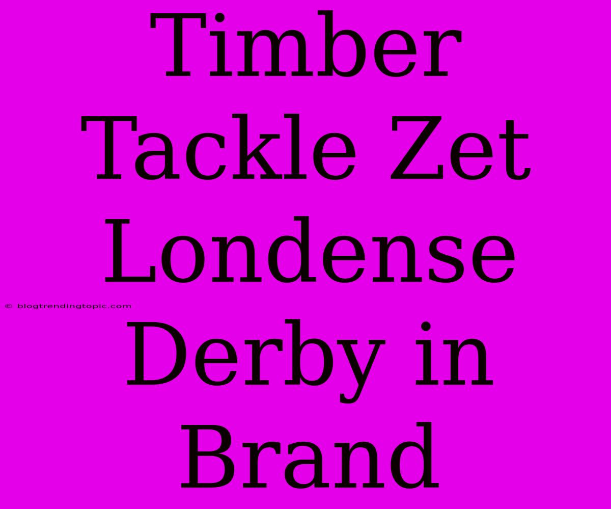 Timber Tackle Zet Londense Derby In Brand