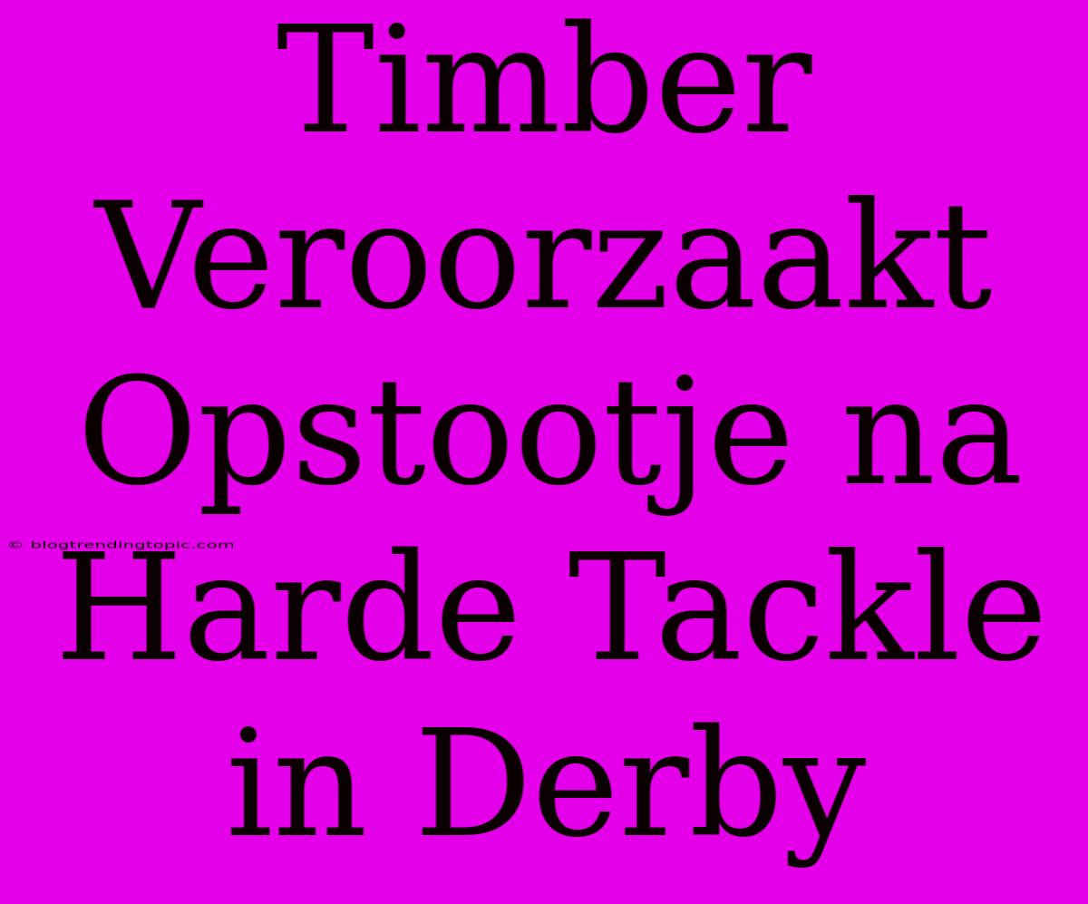 Timber Veroorzaakt Opstootje Na Harde Tackle In Derby