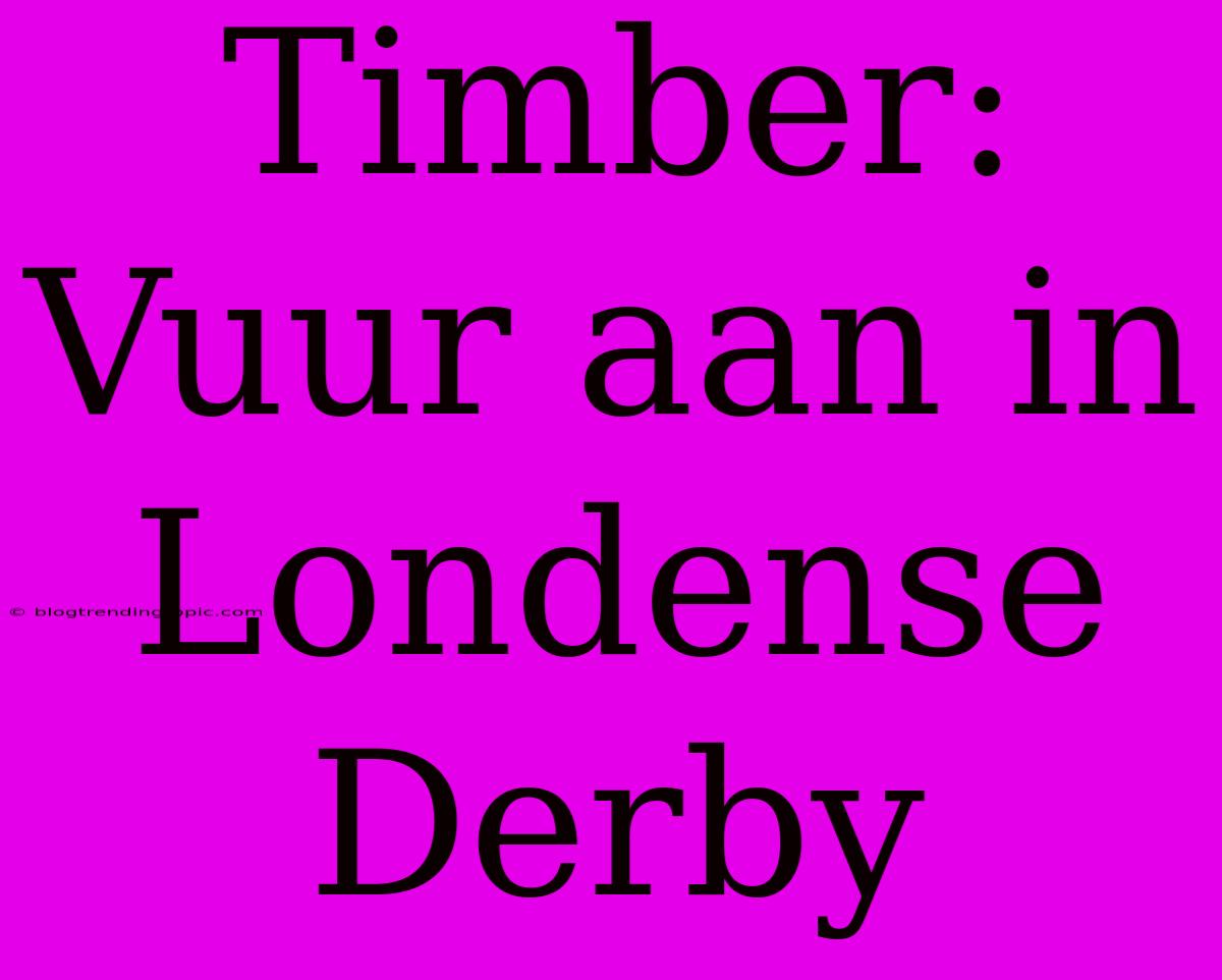 Timber: Vuur Aan In Londense Derby