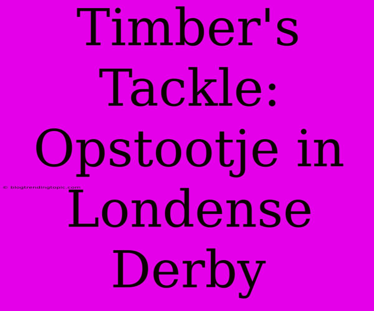 Timber's Tackle: Opstootje In Londense Derby