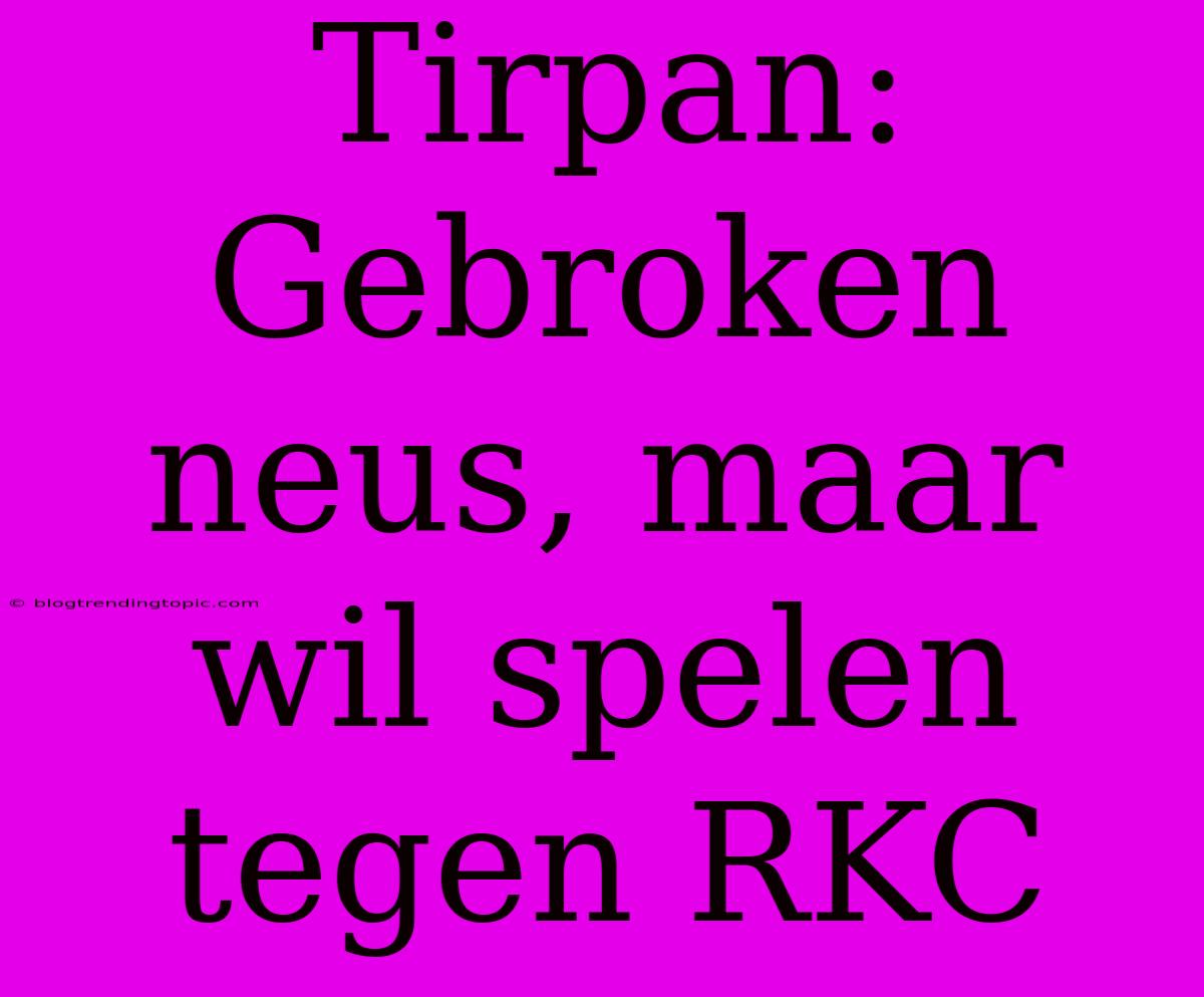 Tirpan: Gebroken Neus, Maar Wil Spelen Tegen RKC