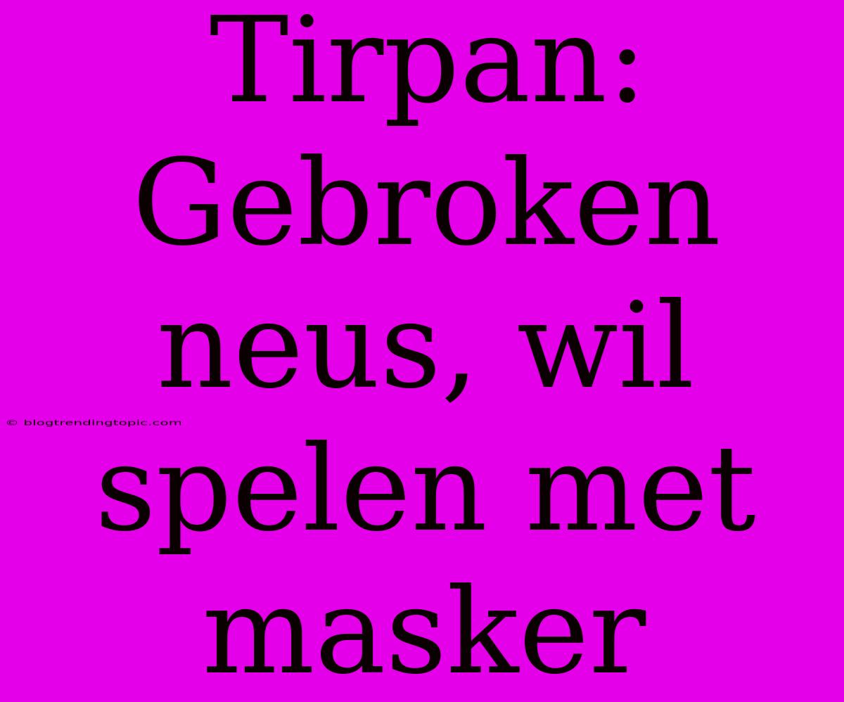 Tirpan: Gebroken Neus, Wil Spelen Met Masker