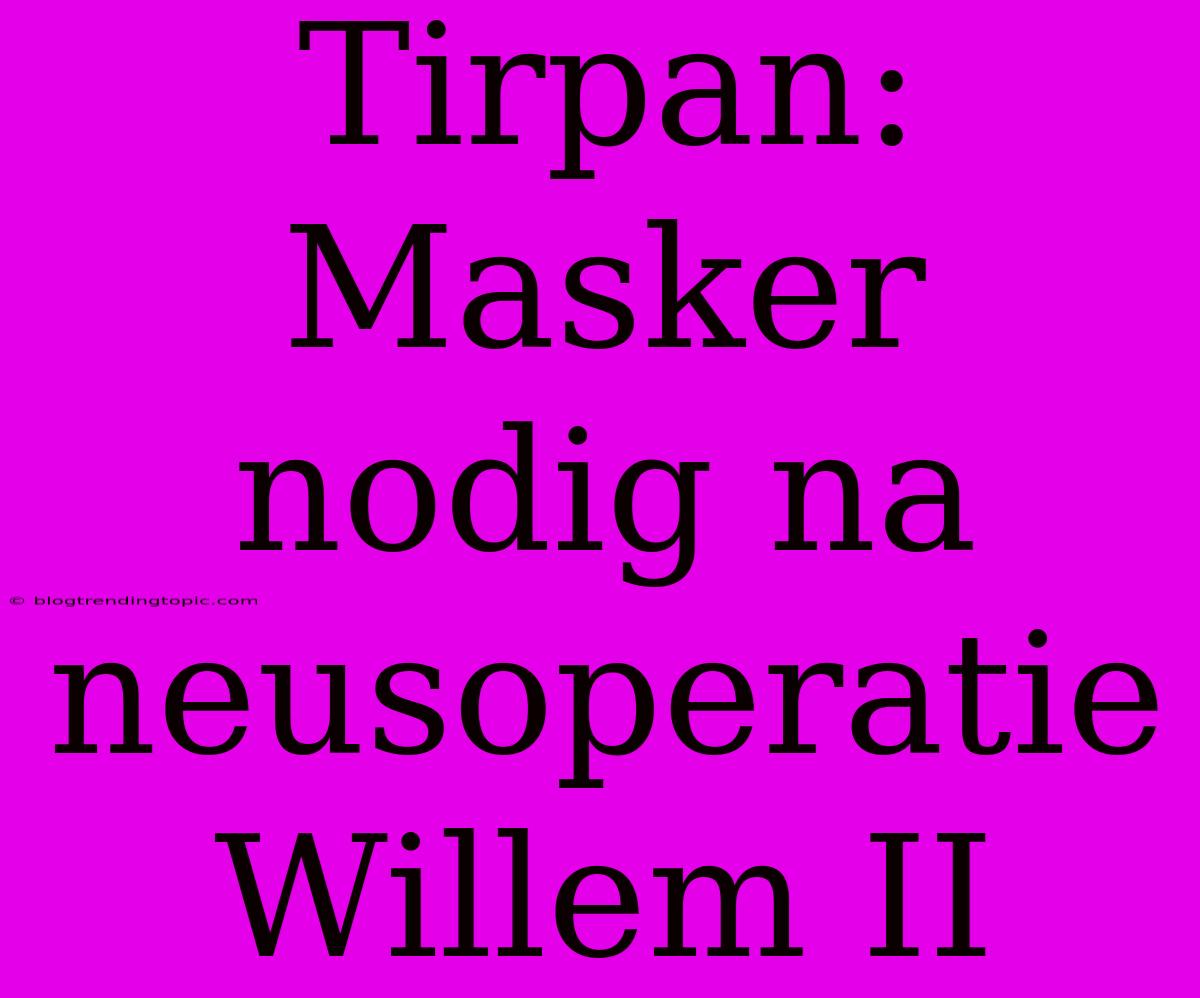 Tirpan: Masker Nodig Na Neusoperatie Willem II