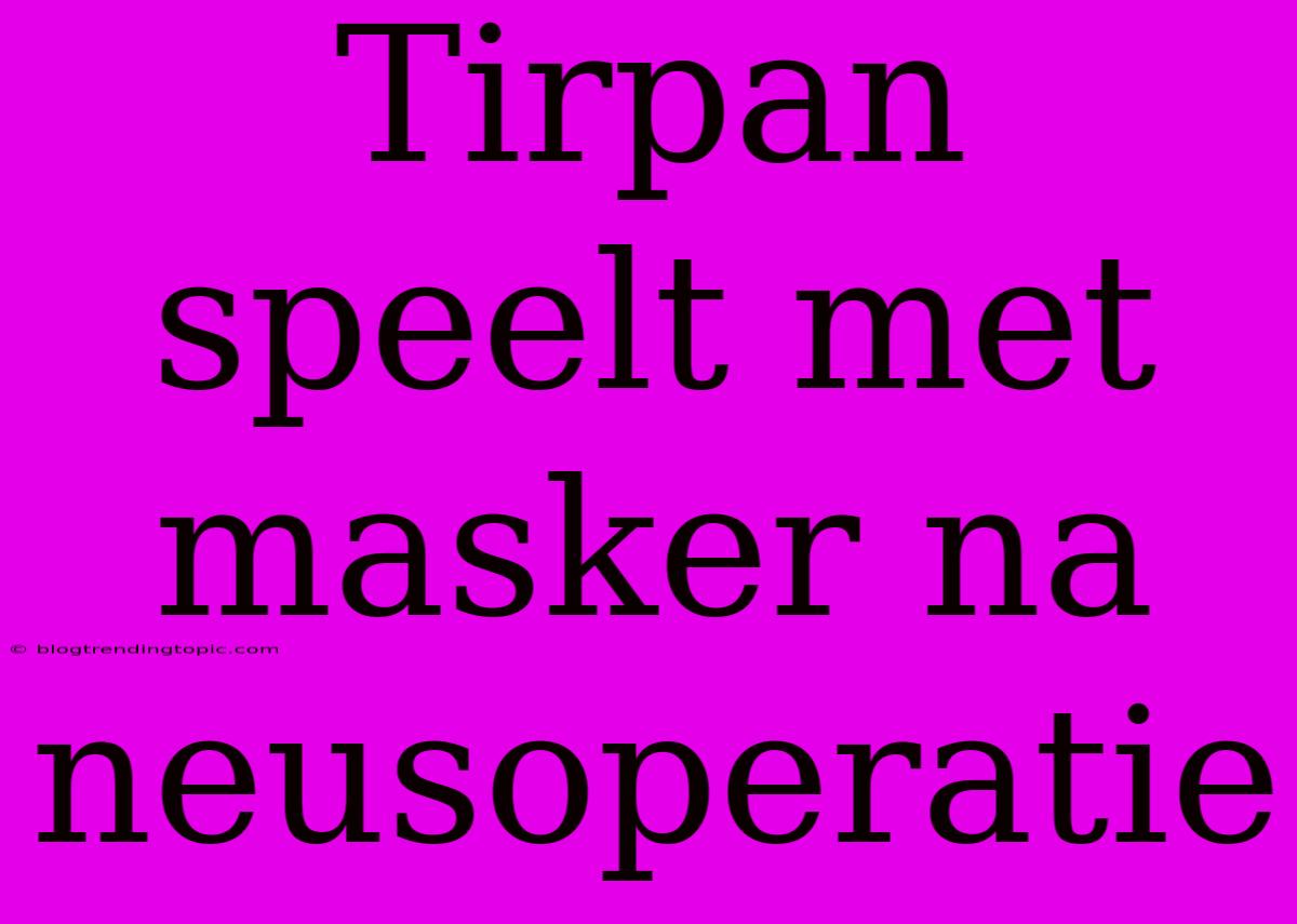 Tirpan Speelt Met Masker Na Neusoperatie