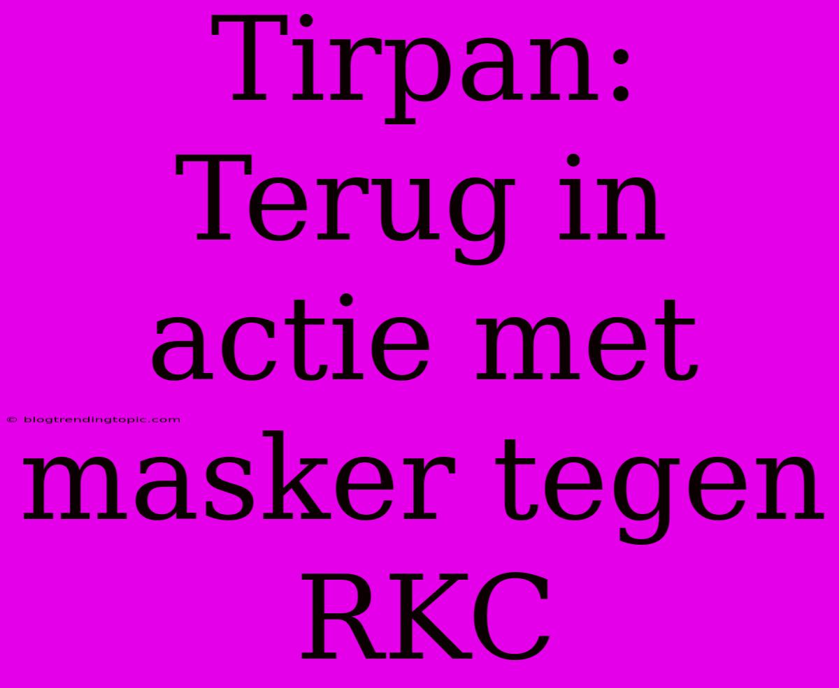 Tirpan:  Terug In Actie Met Masker Tegen RKC