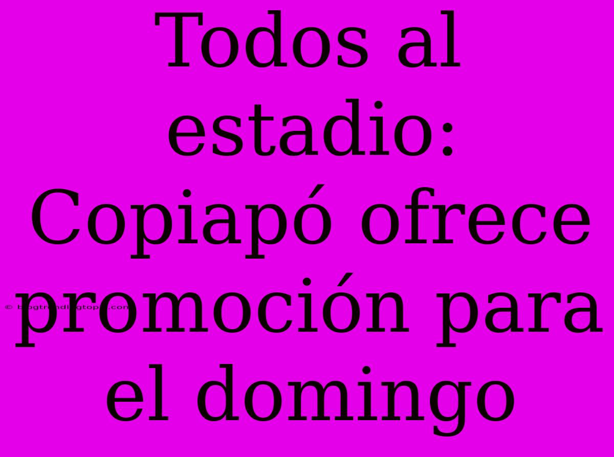 Todos Al Estadio: Copiapó Ofrece Promoción Para El Domingo