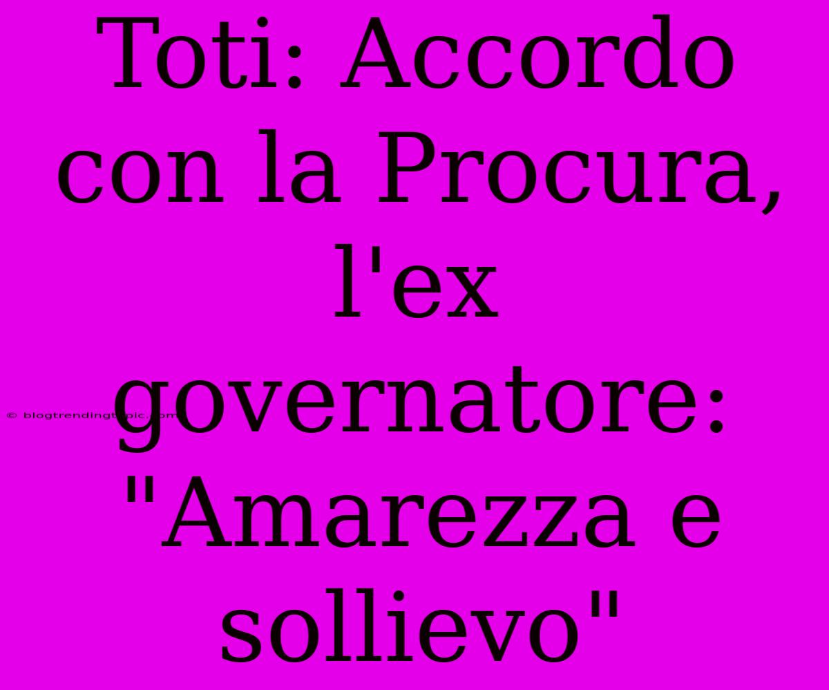 Toti: Accordo Con La Procura, L'ex Governatore: 