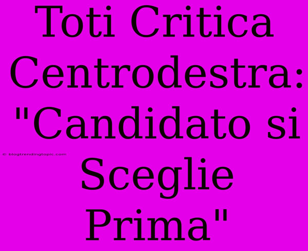 Toti Critica Centrodestra: 