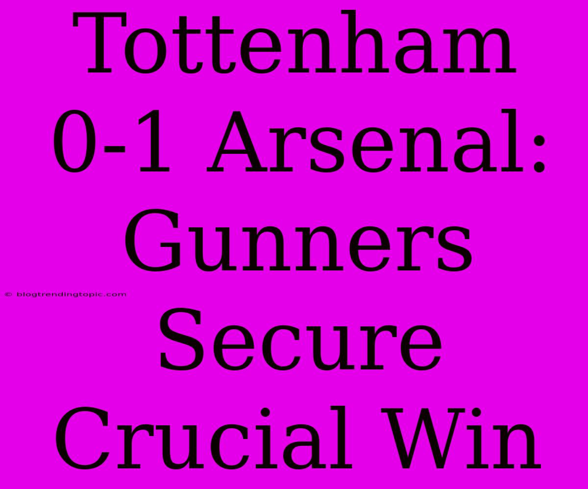 Tottenham 0-1 Arsenal: Gunners Secure Crucial Win