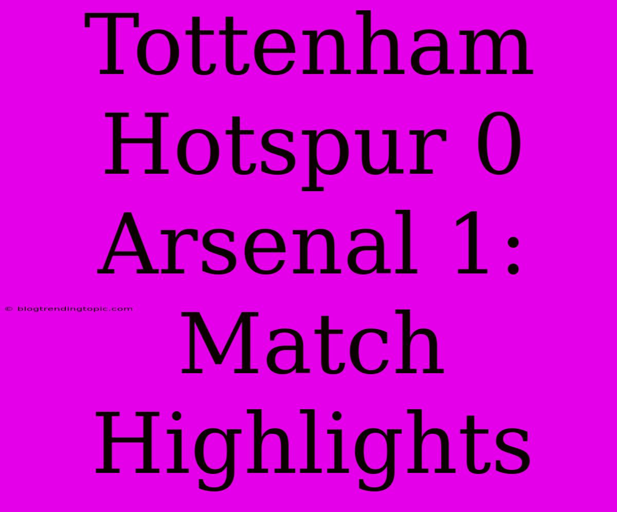 Tottenham Hotspur 0 Arsenal 1: Match Highlights