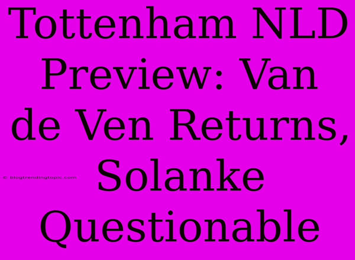 Tottenham NLD Preview: Van De Ven Returns, Solanke Questionable