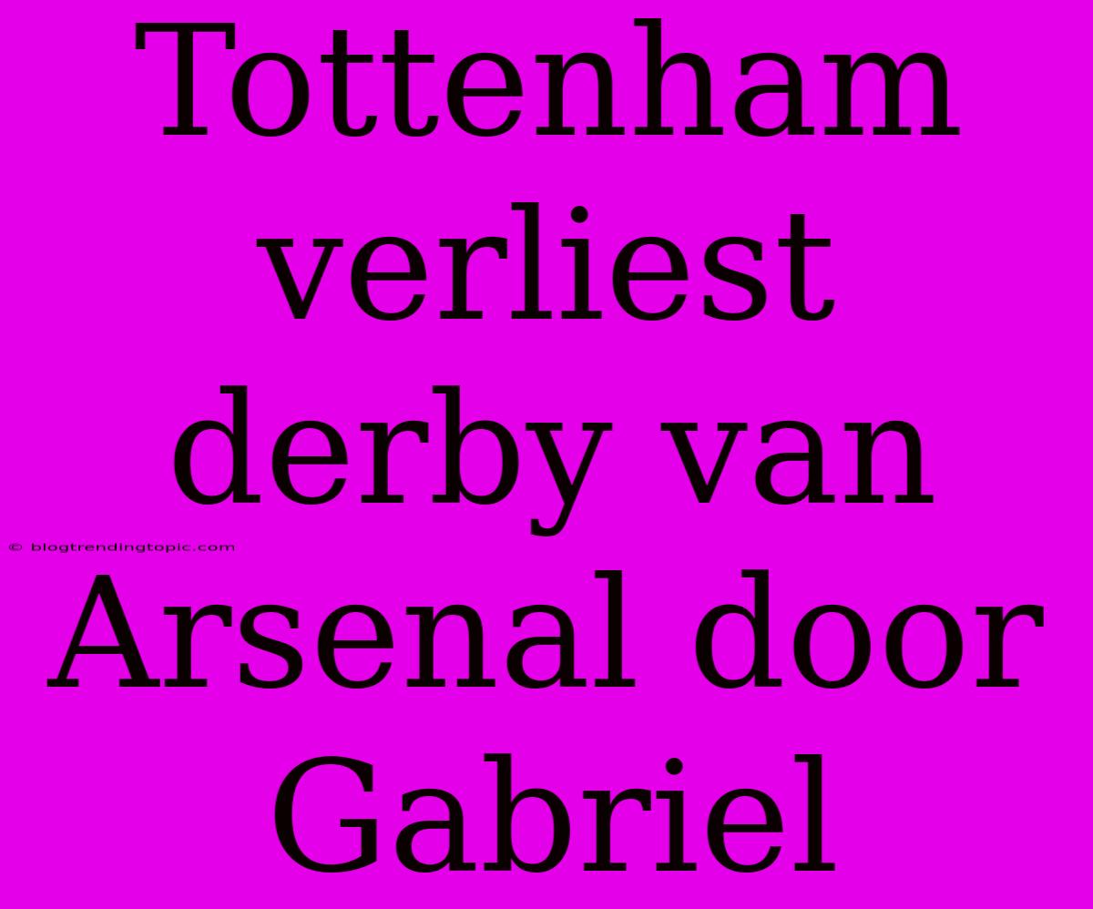 Tottenham Verliest Derby Van Arsenal Door Gabriel