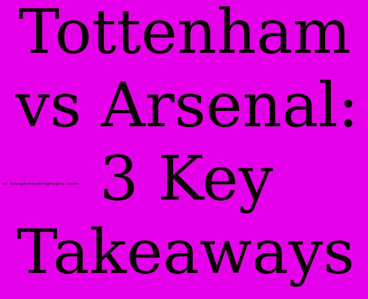 Tottenham Vs Arsenal: 3 Key Takeaways