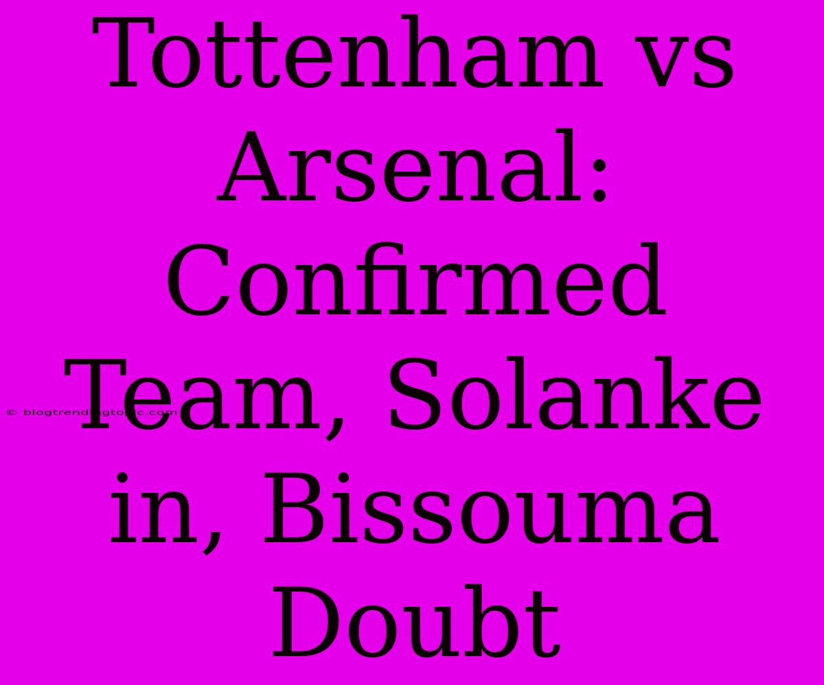 Tottenham Vs Arsenal: Confirmed Team, Solanke In, Bissouma Doubt