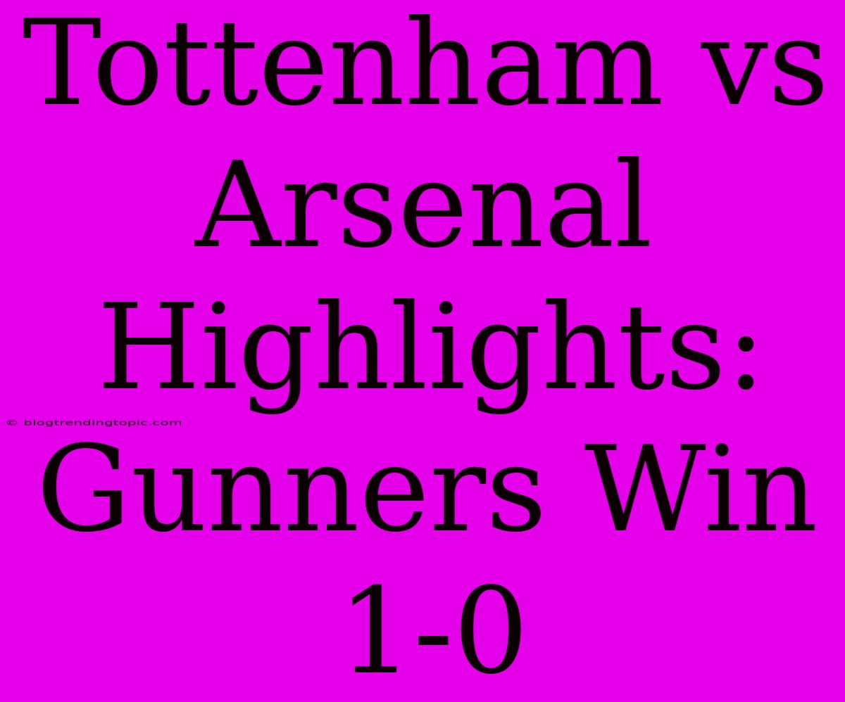 Tottenham Vs Arsenal Highlights: Gunners Win 1-0