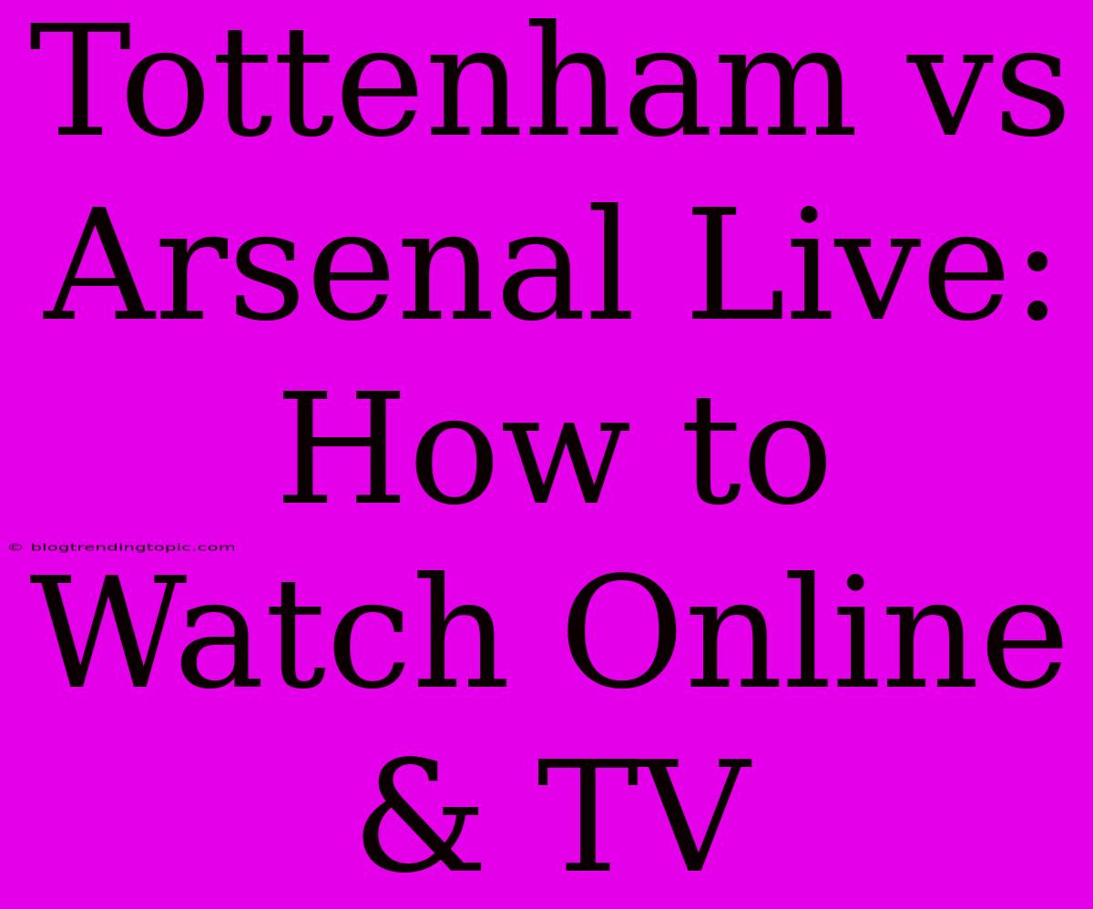 Tottenham Vs Arsenal Live: How To Watch Online & TV