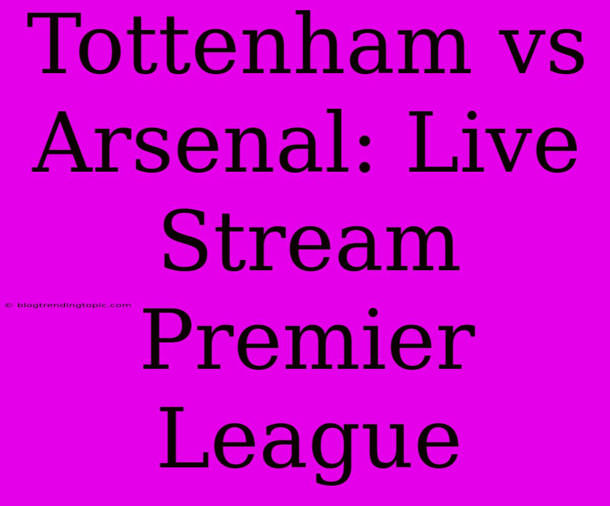 Tottenham Vs Arsenal: Live Stream Premier League