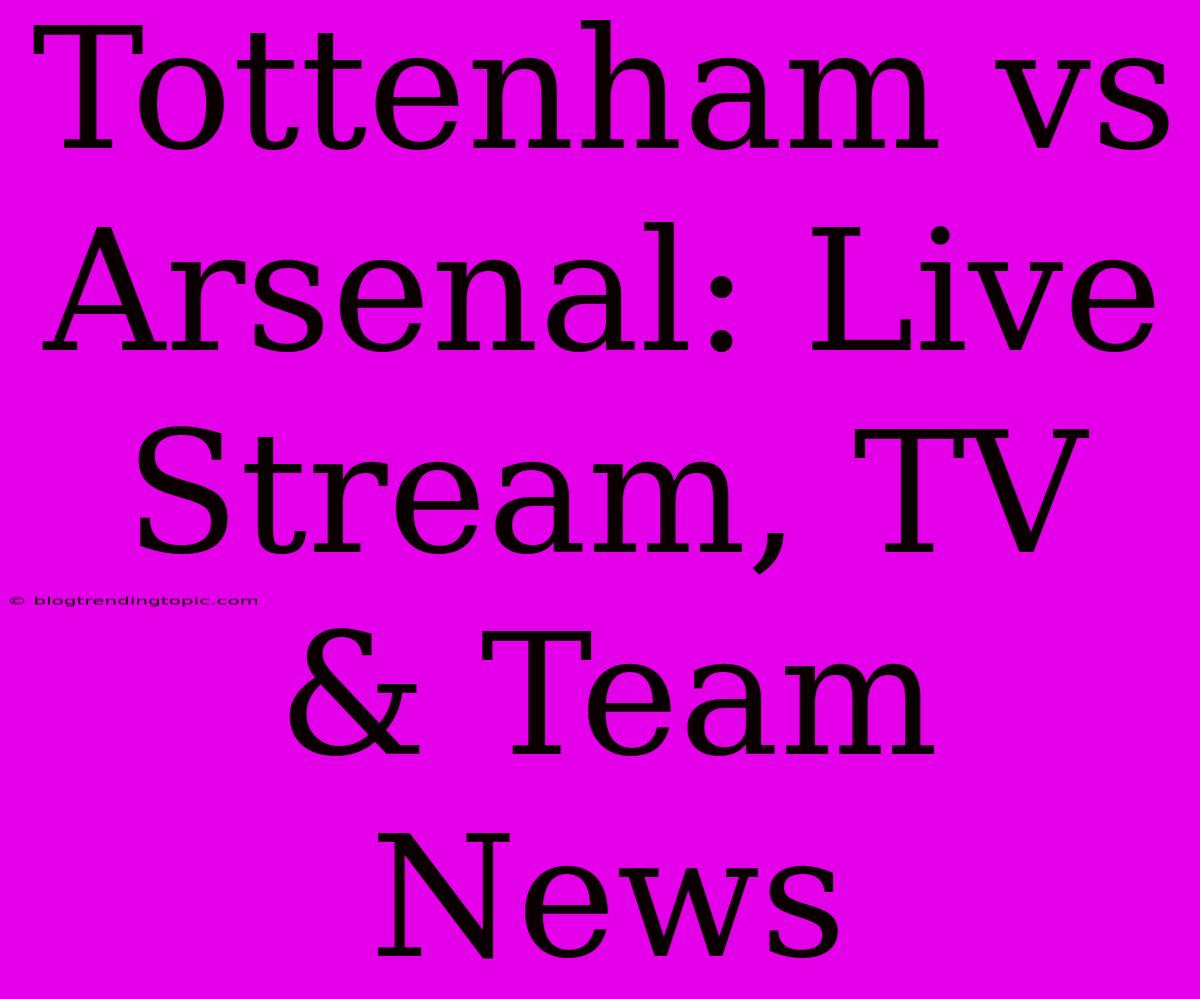 Tottenham Vs Arsenal: Live Stream, TV & Team News