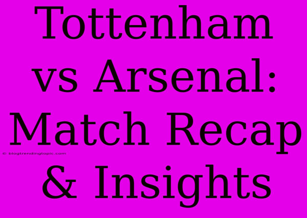 Tottenham Vs Arsenal: Match Recap & Insights