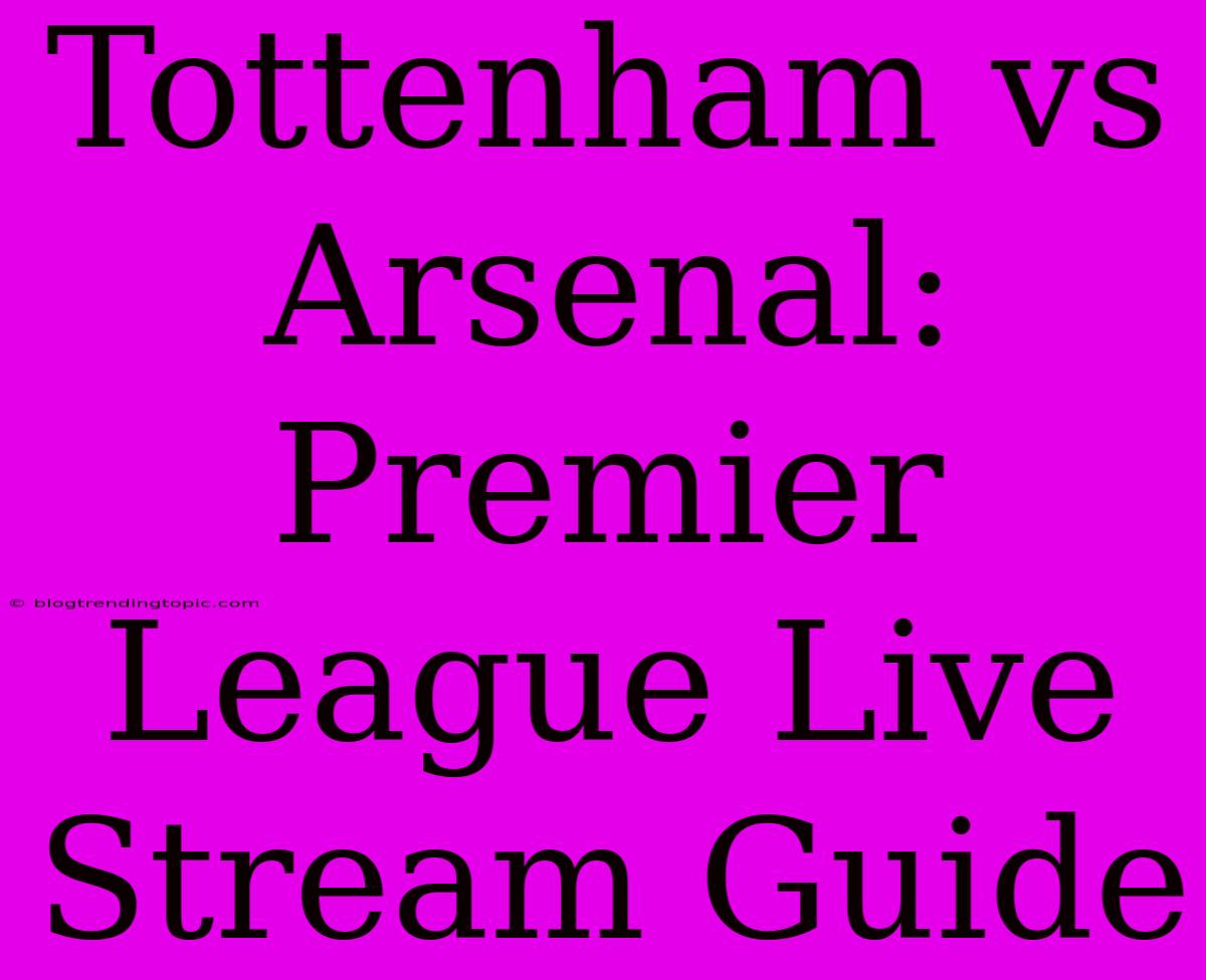 Tottenham Vs Arsenal: Premier League Live Stream Guide