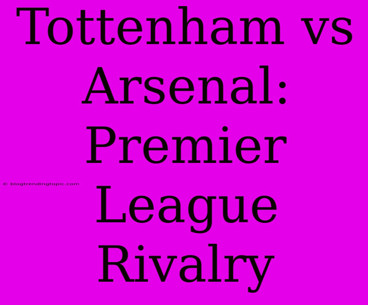 Tottenham Vs Arsenal: Premier League Rivalry