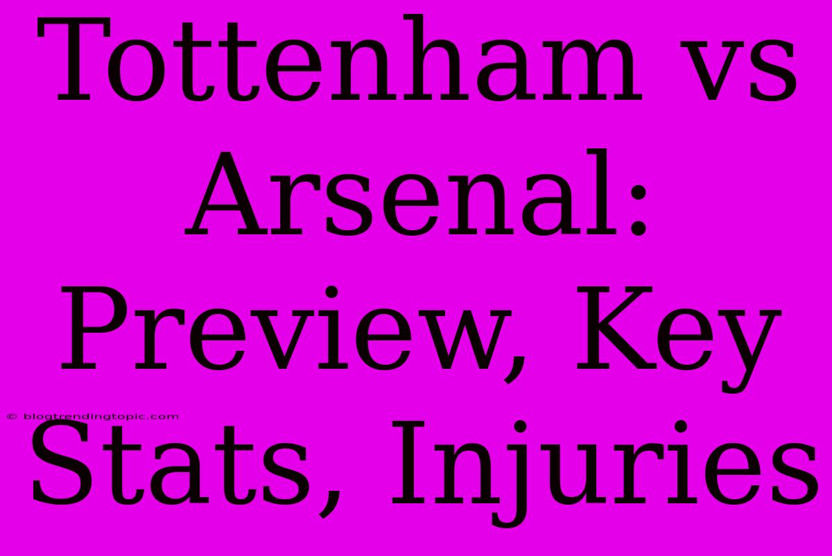 Tottenham Vs Arsenal: Preview, Key Stats, Injuries