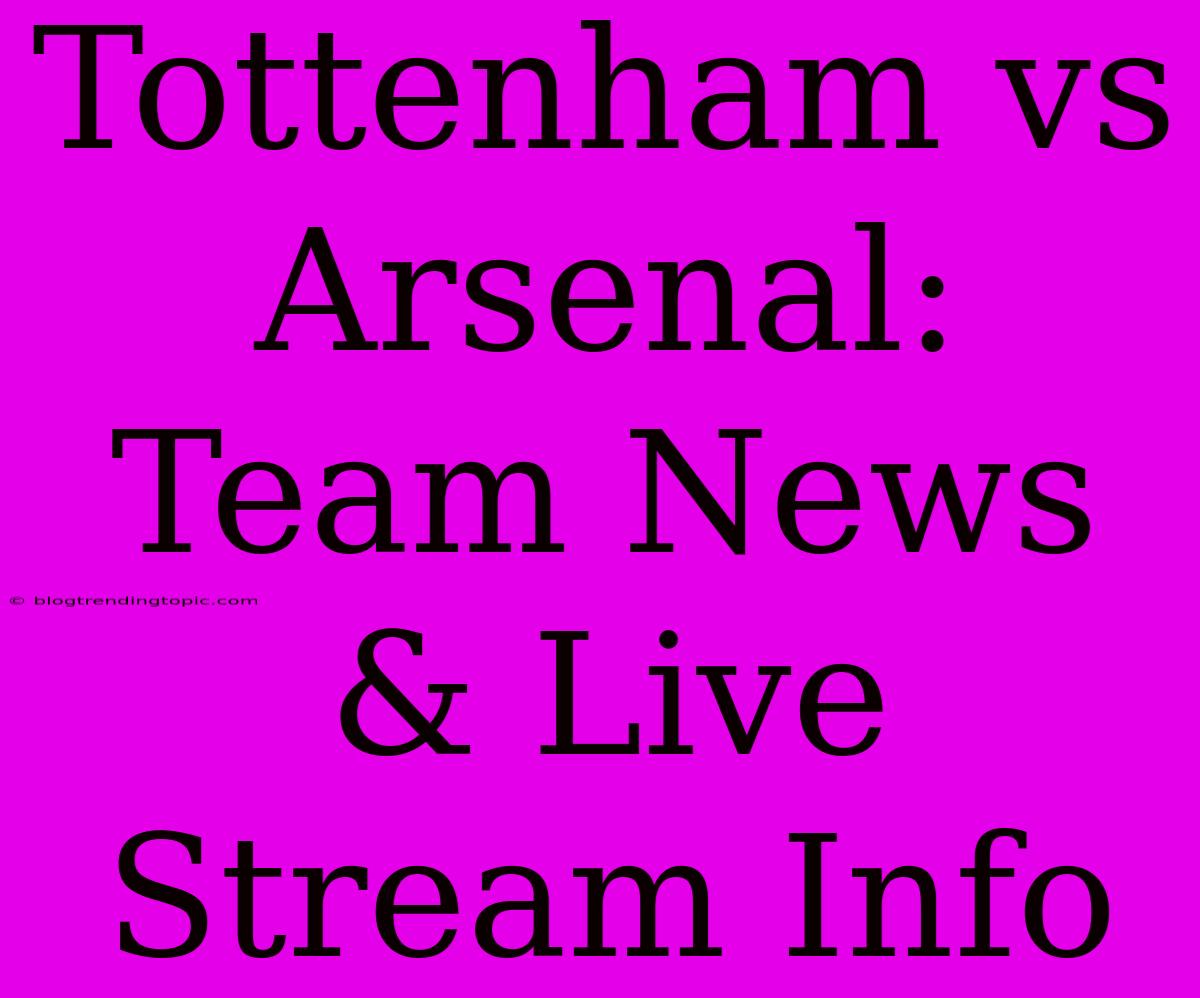 Tottenham Vs Arsenal: Team News & Live Stream Info