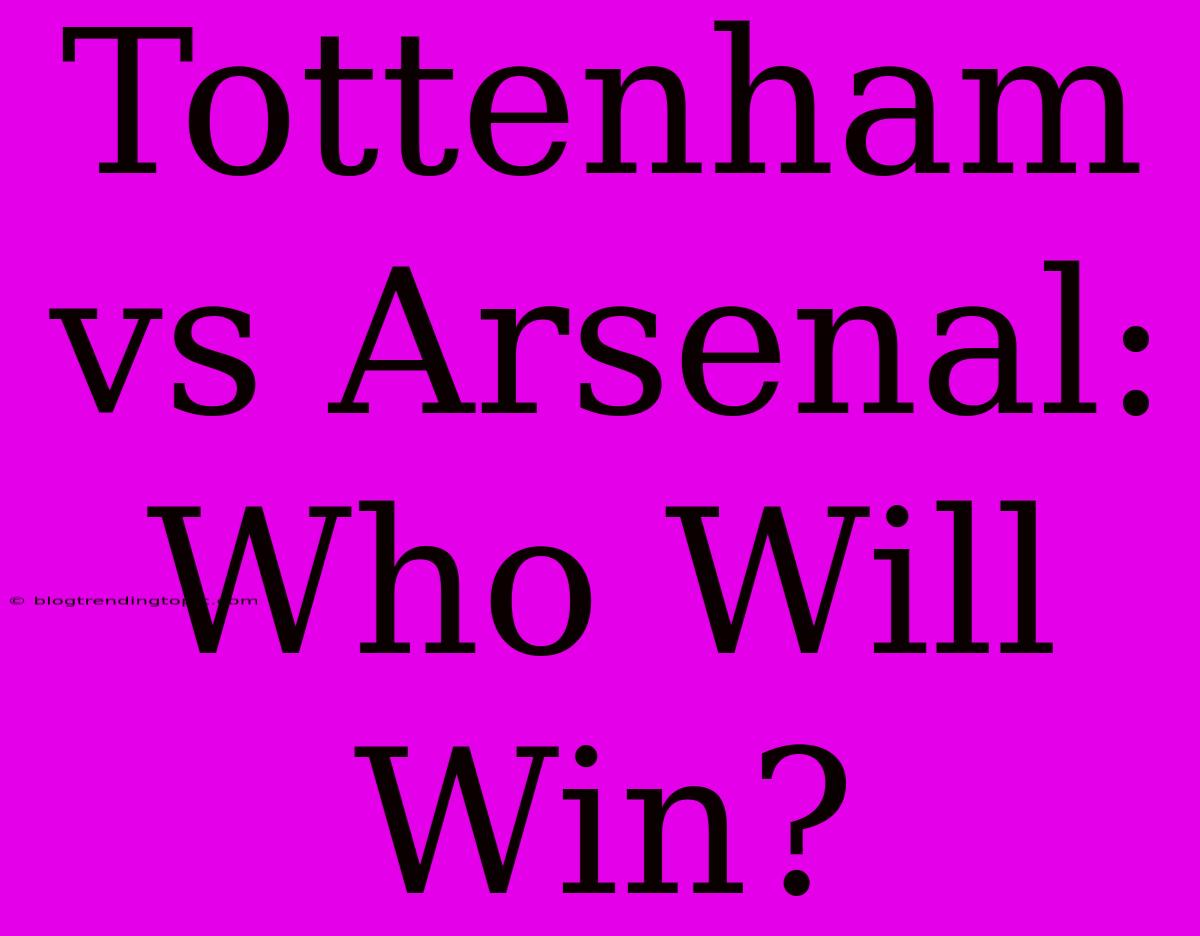 Tottenham Vs Arsenal:  Who Will Win?