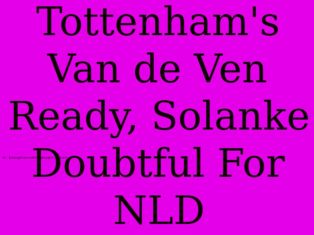 Tottenham's Van De Ven Ready, Solanke Doubtful For NLD