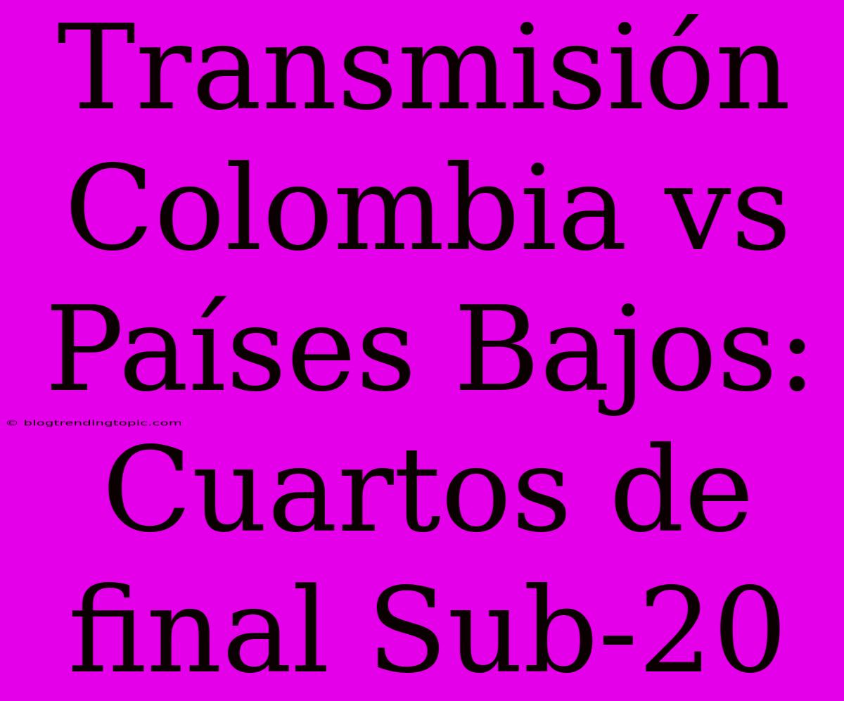 Transmisión Colombia Vs Países Bajos: Cuartos De Final Sub-20