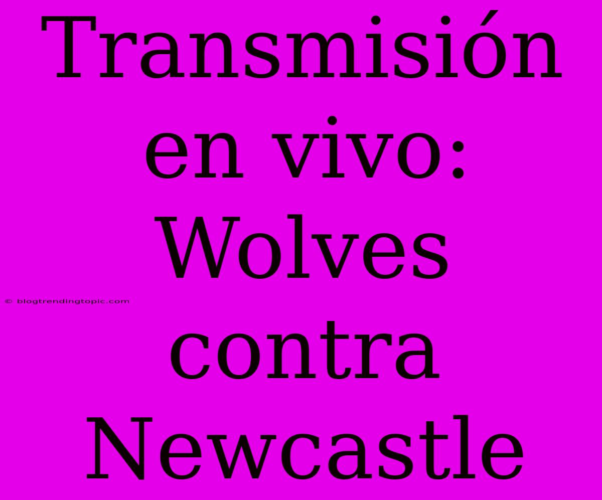 Transmisión En Vivo: Wolves Contra Newcastle