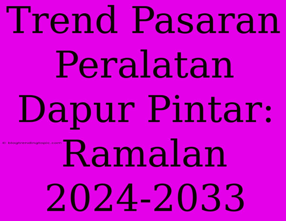 Trend Pasaran Peralatan Dapur Pintar: Ramalan 2024-2033