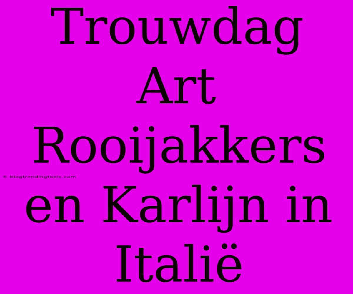 Trouwdag Art Rooijakkers En Karlijn In Italië