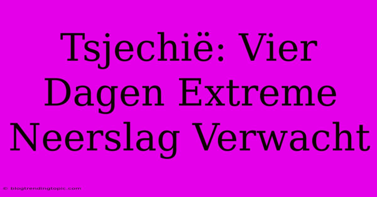 Tsjechië: Vier Dagen Extreme Neerslag Verwacht