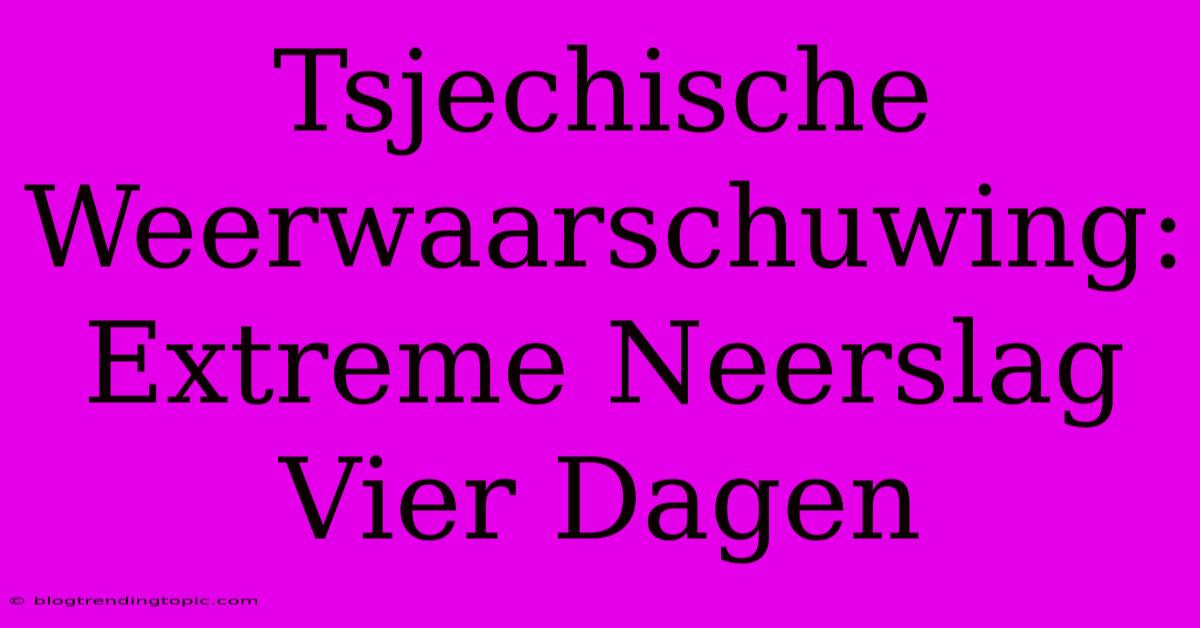 Tsjechische Weerwaarschuwing: Extreme Neerslag Vier Dagen