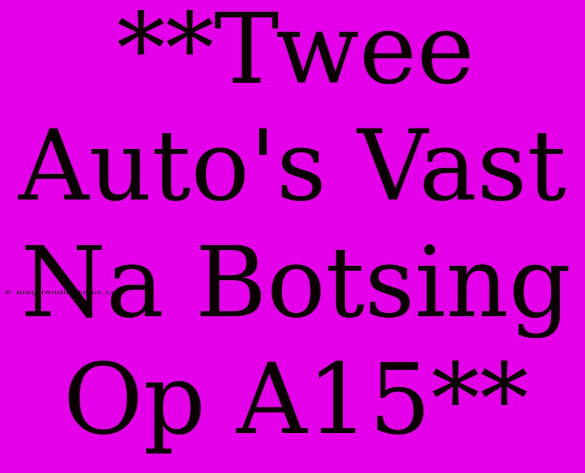 **Twee Auto's Vast Na Botsing Op A15**