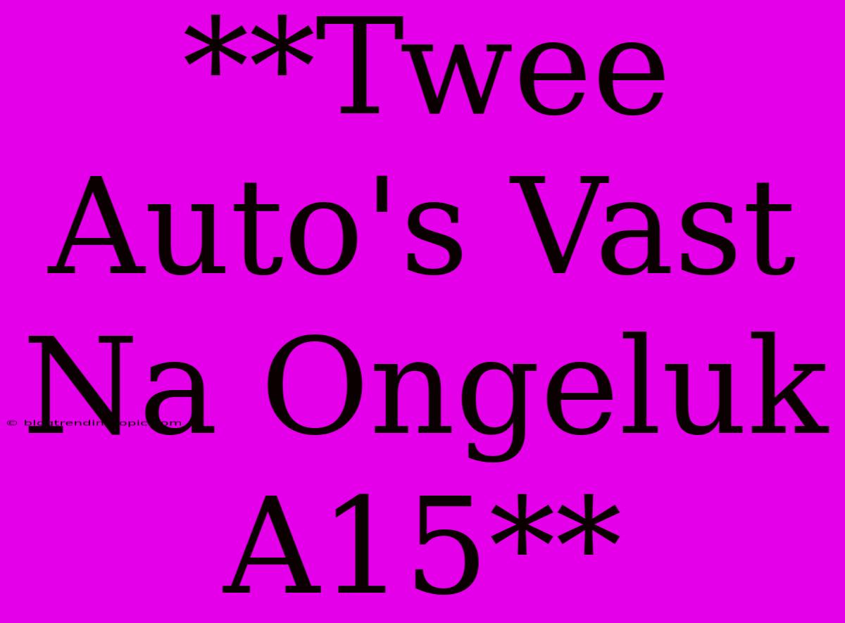 **Twee Auto's Vast Na Ongeluk A15**