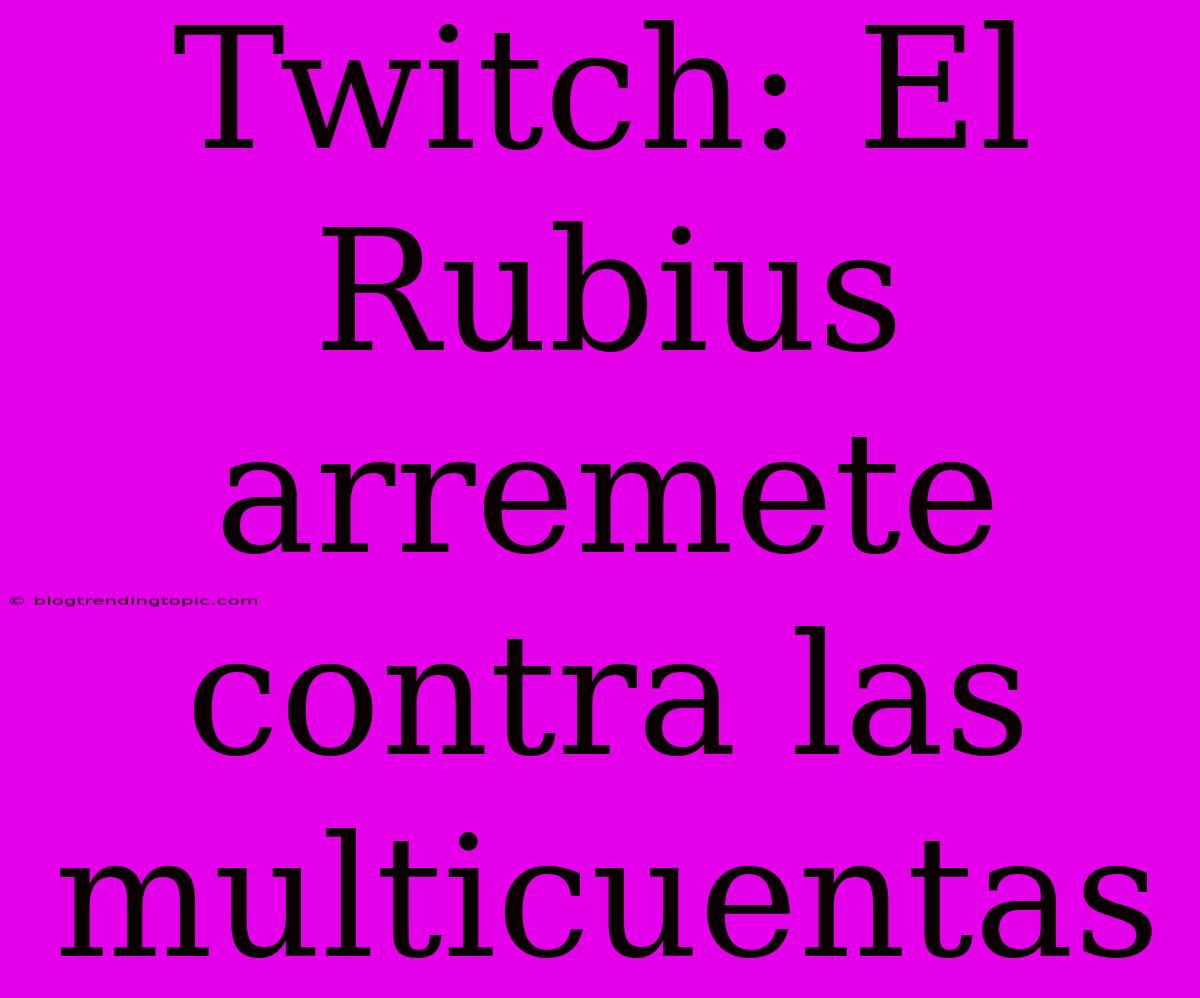 Twitch: El Rubius Arremete Contra Las Multicuentas